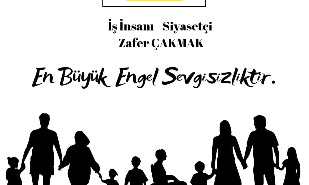 İŞ İNSANI VE SİYASETÇİ ZAFER ÇAKMAK;  “EN BÜYÜK ENGEL SEVGİSİZLİKTİR”